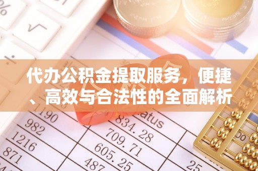 雅江代办公积金提取服务，便捷、高效与合法性的全面解析