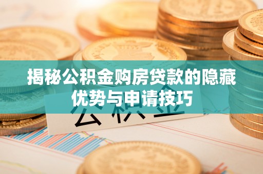 雅江揭秘公积金购房贷款的隐藏优势与申请技巧