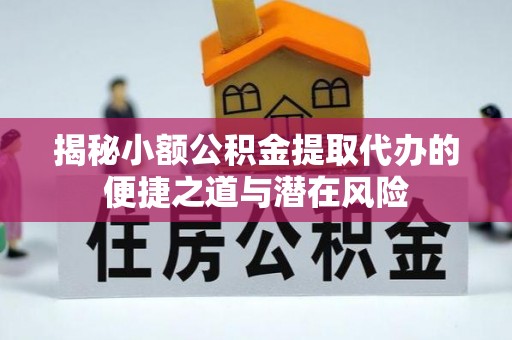 雅江揭秘小额公积金提取代办的便捷之道与潜在风险
