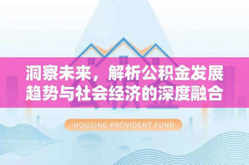 雅江洞察未来，解析公积金发展趋势与社会经济的深度融合