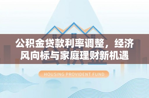 雅江公积金贷款利率调整，经济风向标与家庭理财新机遇