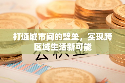 雅江打通城市间的壁垒，实现跨区域生活新可能