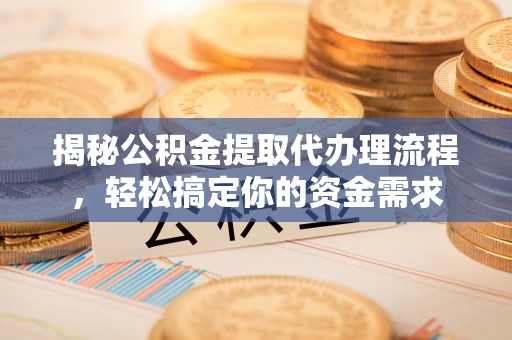 雅江揭秘公积金提取代办理流程，轻松搞定你的资金需求