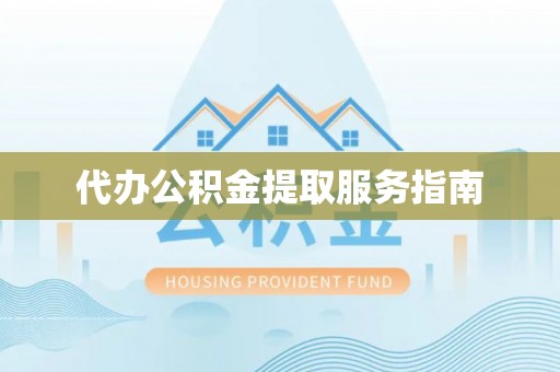 雅江代办公积金提取服务指南