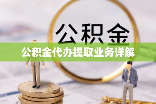 雅江公积金代办提取业务详解