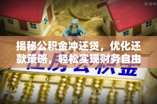 雅江揭秘公积金冲还贷，优化还款策略，轻松实现财务自由