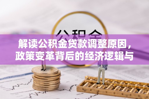 雅江解读公积金贷款调整原因，政策变革背后的经济逻辑与民生影响