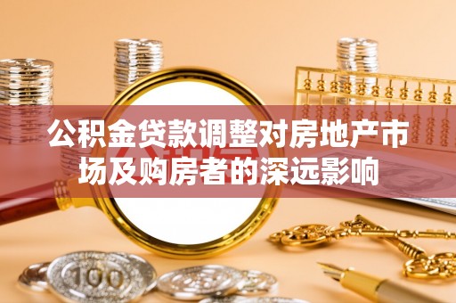雅江公积金贷款调整对房地产市场及购房者的深远影响